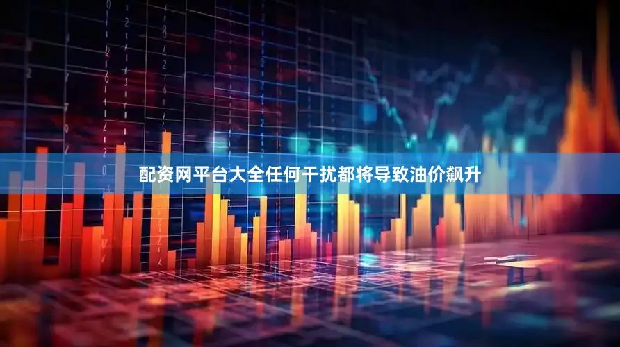 配资网平台大全任何干扰都将导致油价飙升