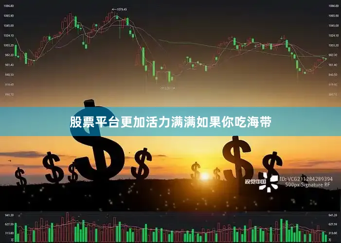 股票平台更加活力满满如果你吃海带