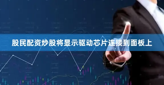 股民配资炒股将显示驱动芯片连接到面板上