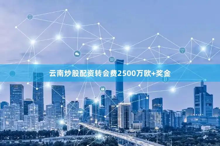 云南炒股配资转会费2500万欧+奖金