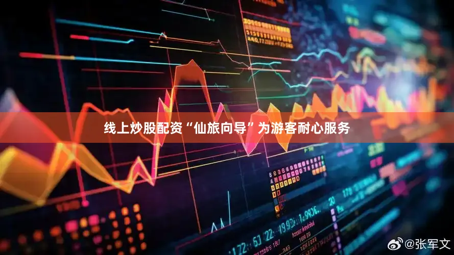 线上炒股配资“仙旅向导”为游客耐心服务