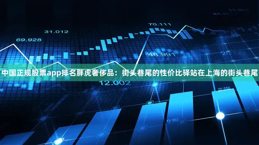 中国正规股票app排名胖虎奢侈品：街头巷尾的性价比驿站在上海的街头巷尾