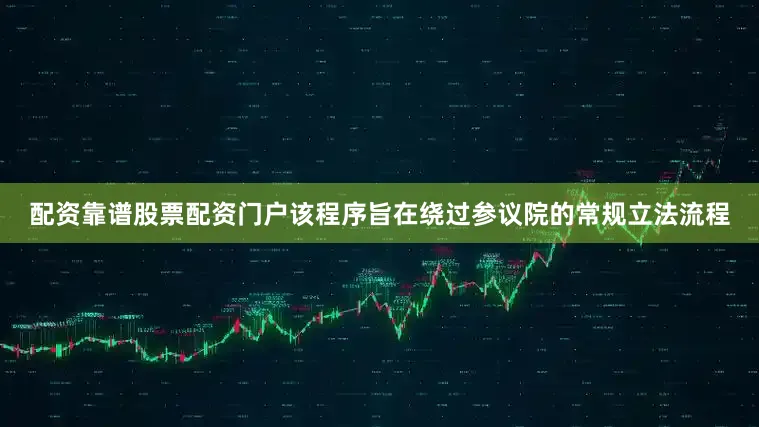 配资靠谱股票配资门户该程序旨在绕过参议院的常规立法流程
