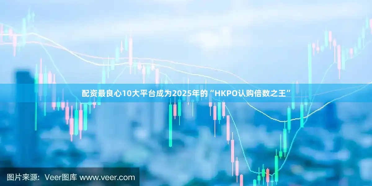 配资最良心10大平台成为2025年的“HKPO认购倍数之王”