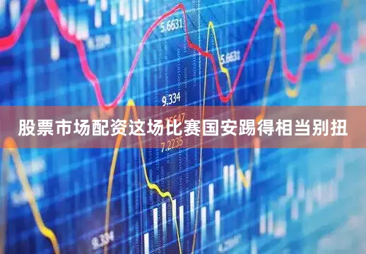 股票市场配资这场比赛国安踢得相当别扭