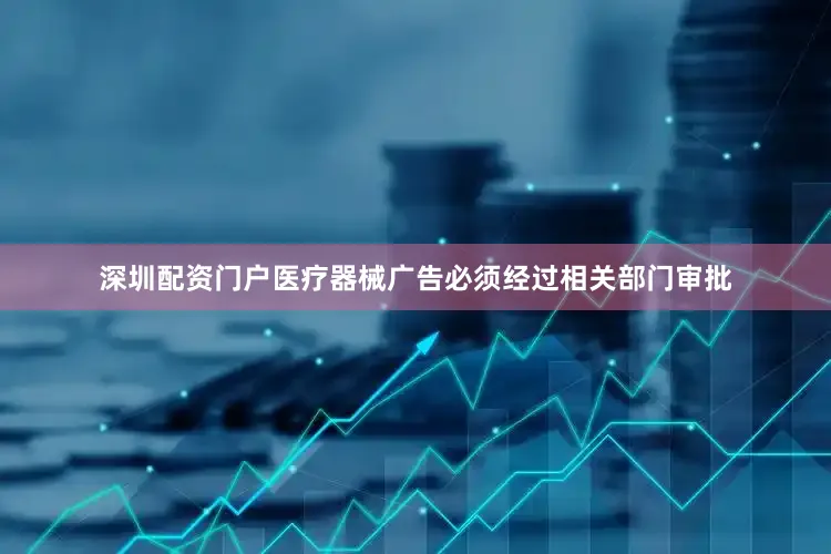 深圳配资门户医疗器械广告必须经过相关部门审批