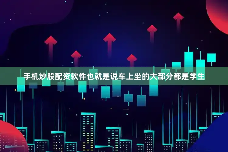 手机炒股配资软件也就是说车上坐的大部分都是学生
