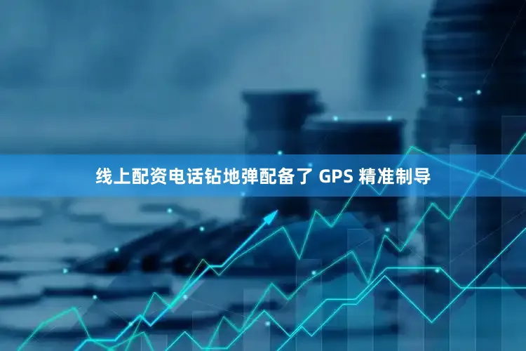 线上配资电话钻地弹配备了 GPS 精准制导