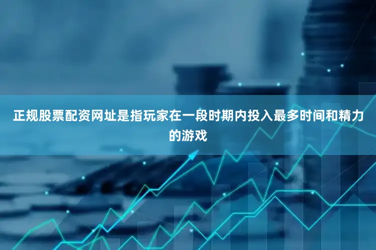 正规股票配资网址是指玩家在一段时期内投入最多时间和精力的游戏