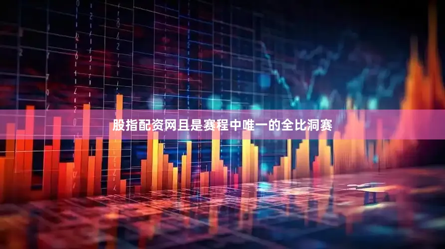 股指配资网且是赛程中唯一的全比洞赛