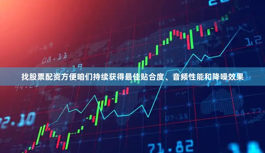 找股票配资方便咱们持续获得最佳贴合度、音频性能和降噪效果