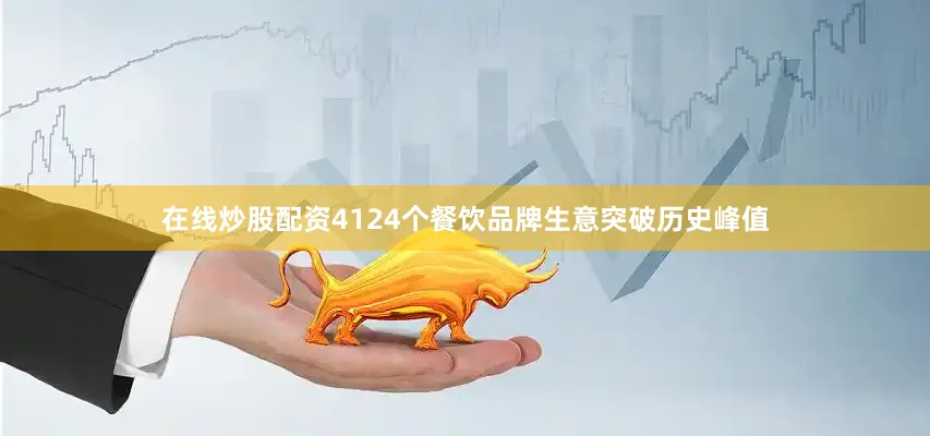在线炒股配资4124个餐饮品牌生意突破历史峰值