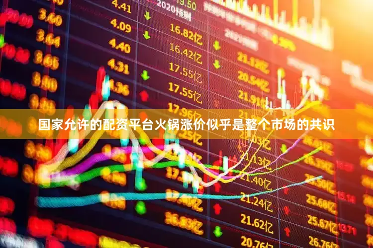 国家允许的配资平台火锅涨价似乎是整个市场的共识