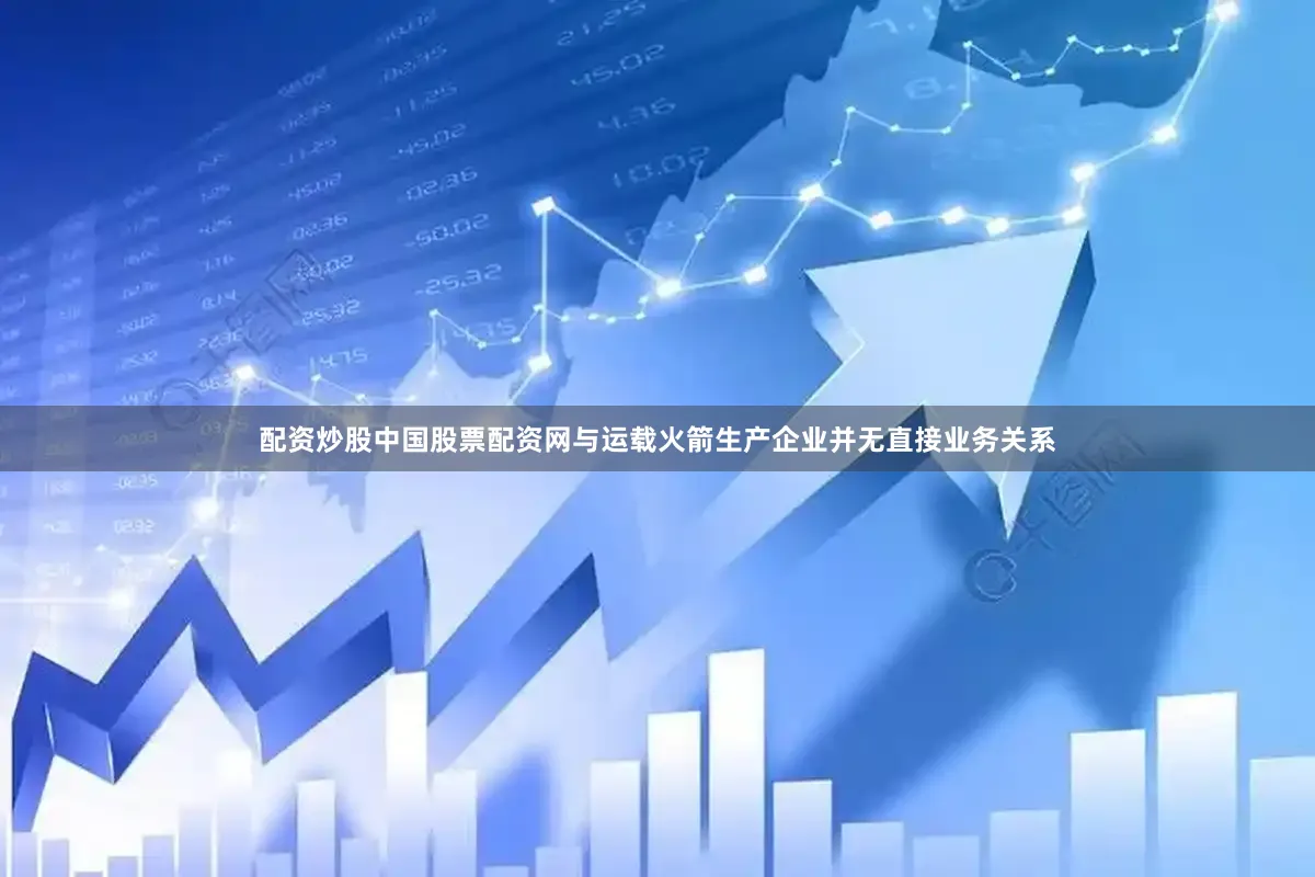 配资炒股中国股票配资网与运载火箭生产企业并无直接业务关系