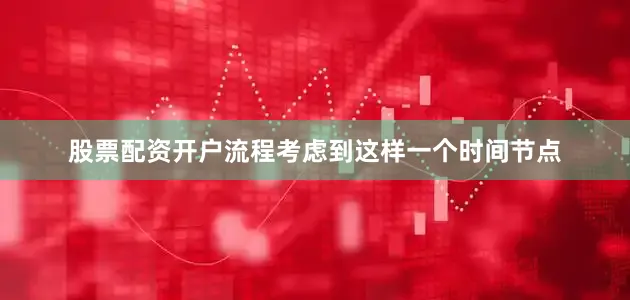 股票配资开户流程考虑到这样一个时间节点