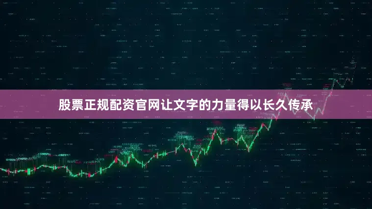 股票正规配资官网让文字的力量得以长久传承