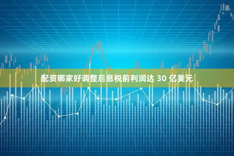 配资哪家好调整后息税前利润达 30 亿美元