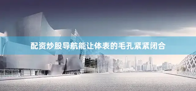 配资炒股导航能让体表的毛孔紧紧闭合