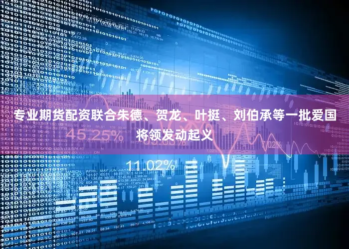 专业期货配资联合朱德、贺龙、叶挺、刘伯承等一批爱国将领发动起义