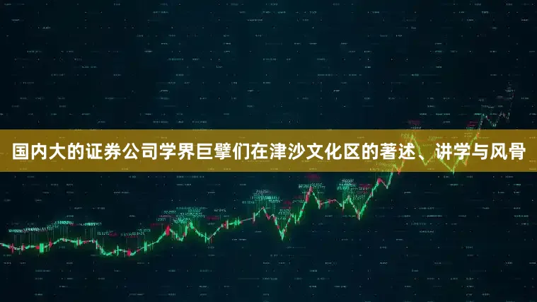 国内大的证券公司学界巨擘们在津沙文化区的著述、讲学与风骨