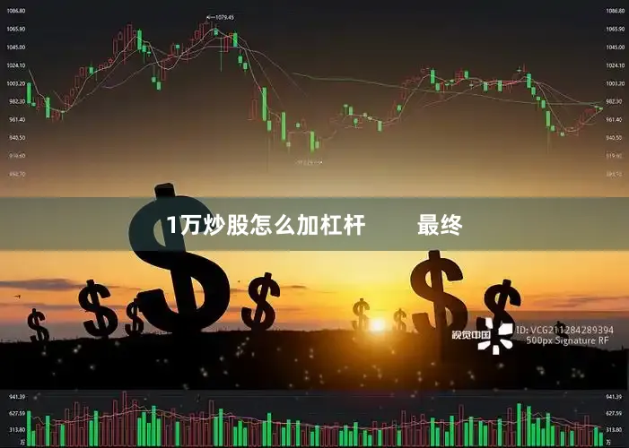 1万炒股怎么加杠杆        最终