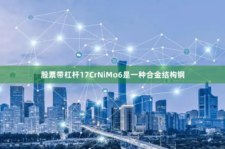 股票带杠杆17CrNiMo6是一种合金结构钢
