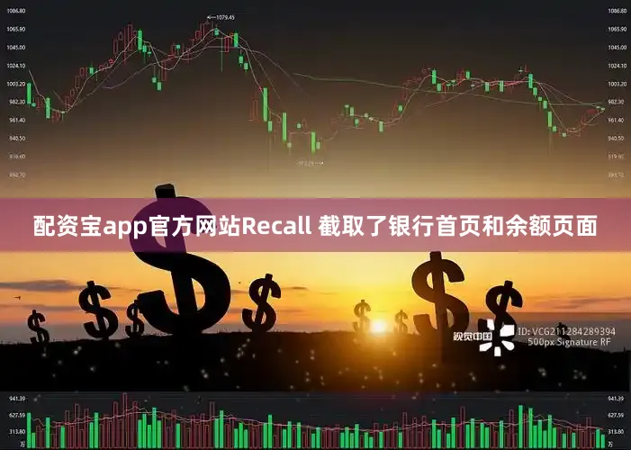 配资宝app官方网站Recall 截取了银行首页和余额页面