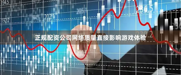 正规配资公司网络质量直接影响游戏体验