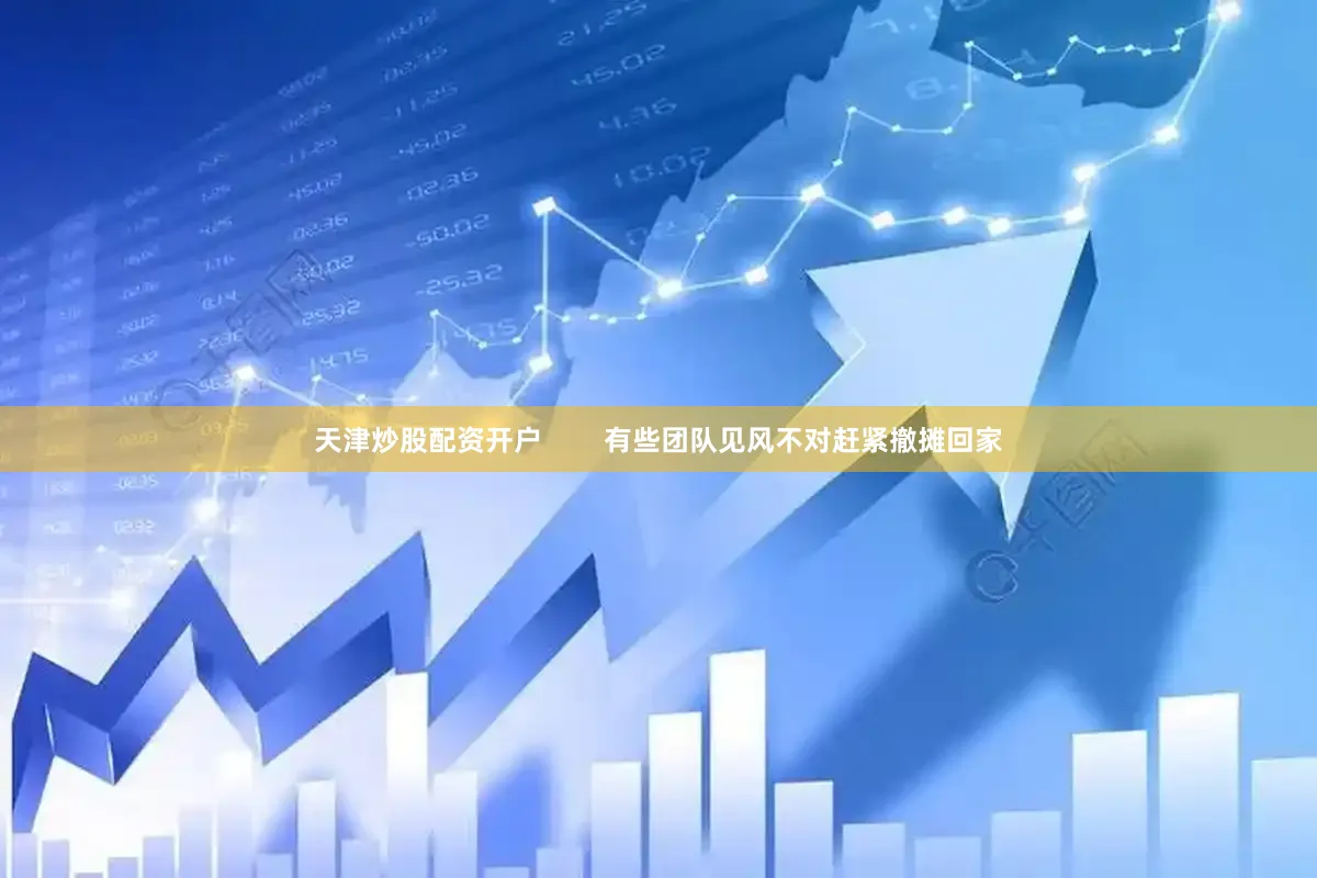 天津炒股配资开户        有些团队见风不对赶紧撤摊回家