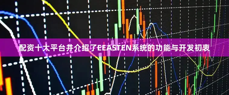 配资十大平台并介绍了EEASTEN系统的功能与开发初衷