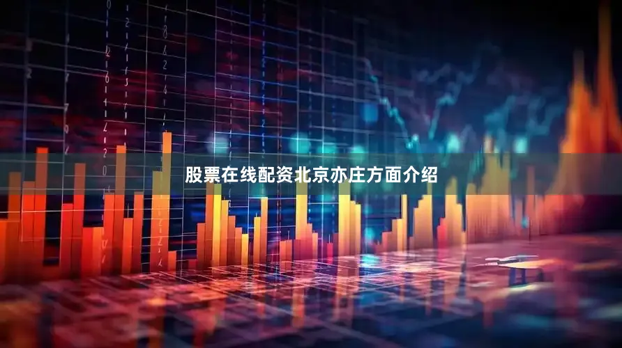 股票在线配资　　北京亦庄方面介绍