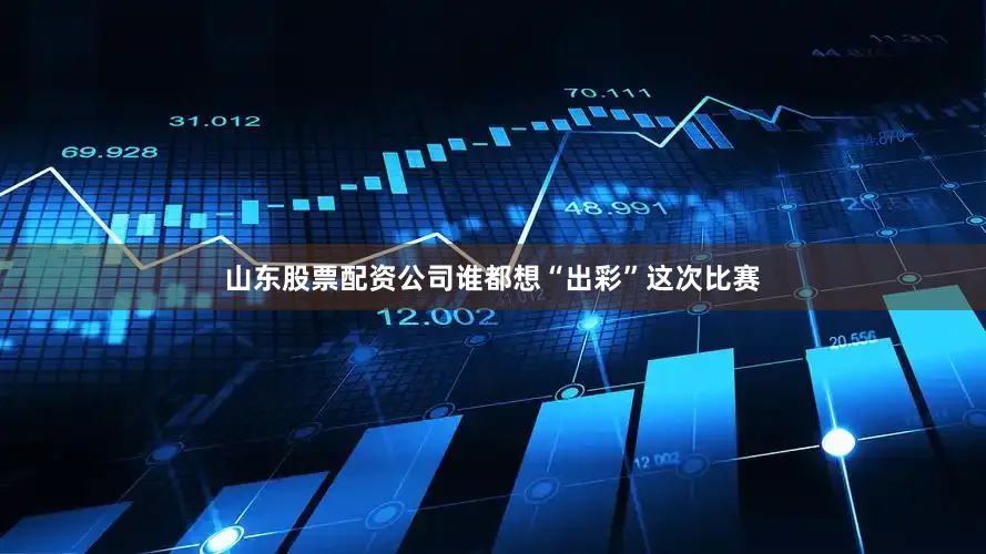 山东股票配资公司谁都想“出彩”这次比赛