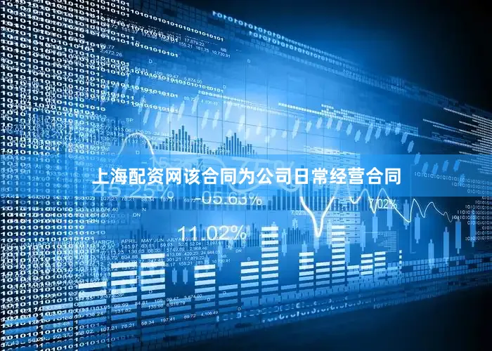 上海配资网　　该合同为公司日常经营合同