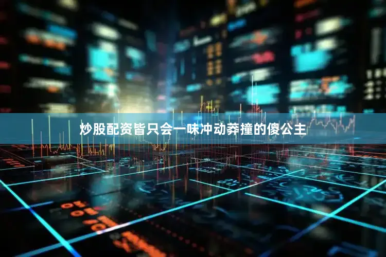 炒股配资皆只会一味冲动莽撞的傻公主