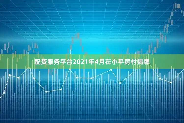 配资服务平台2021年4月在小平房村揭牌