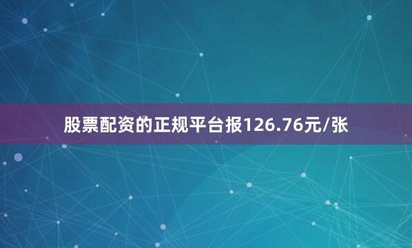 股票配资的正规平台报126.76元/张