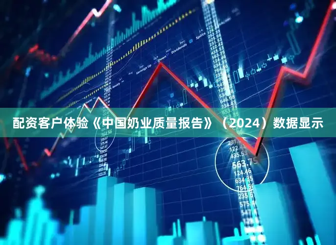 配资客户体验《中国奶业质量报告》（2024）数据显示